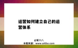 运营如何建立自己的运营体系（如何构建运营体系）