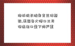 洛杉矶长滩奥克兰休斯敦,美国各大港口三月份进出口量下降严重
