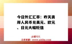 今日外汇汇率：昨天离岸人民币兑美元、欧元、日元大幅贬值