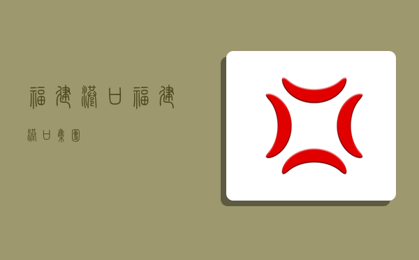 福建港口,福建港口集团-图1