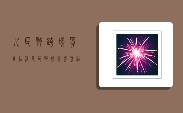 人民币跨境贸易结算,人民币跨境贸易结算金额-图1