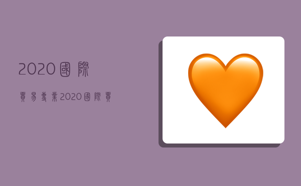 2020国际贸易专业,2020国际贸易专业就业形势-图1