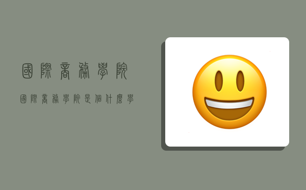 国际商务学院,国际商务学院是个什么学校-图1