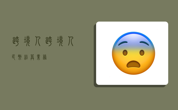 跨境人,跨境人民币结算业务-图1