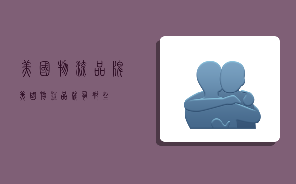 美国物流品牌,美国物流品牌有哪些-图1