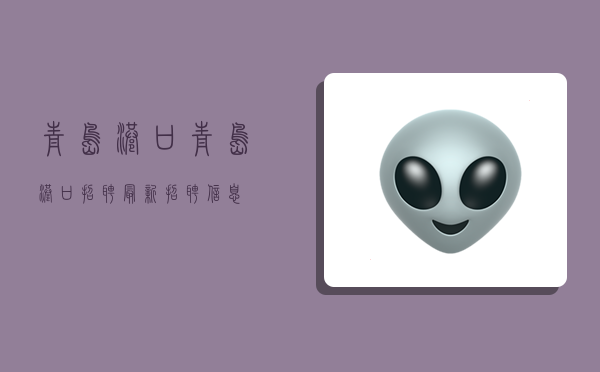 青岛港口,青岛港口招聘最新招聘信息-图1