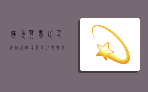 跨境贸易人民币结算,跨境贸易人民币结算试点管理办法-图1