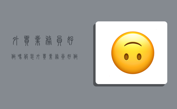 外贸业务员好做吗,服装外贸业务员好做吗-图1