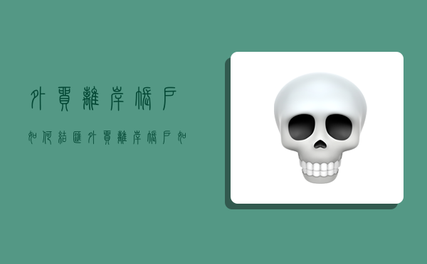 外贸离岸账户如何结汇,外贸离岸账户如何结汇的-图1