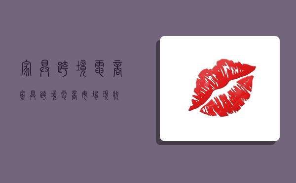 家具跨境电商,家具跨境电商市场现状-图1