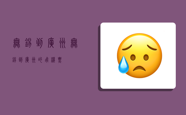 无锡到广州,无锡到广州的飞机票-图1