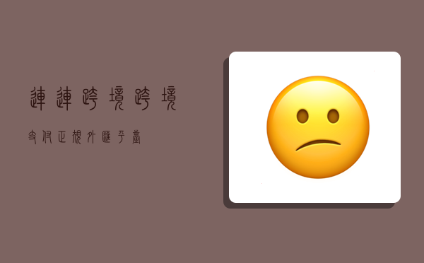 连连跨境跨境支付,正规外汇平台-图1