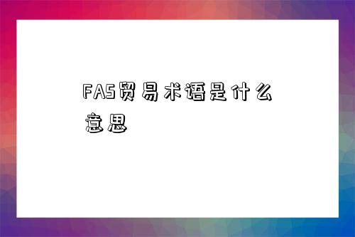 FAS贸易术语是什么意思-图1