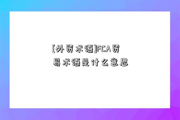 [外贸术语]FCA贸易术语是什么意思-图1