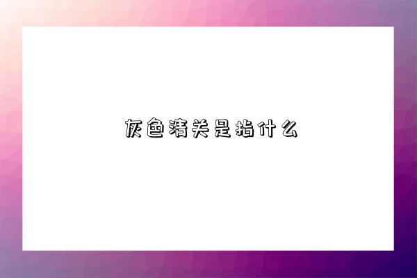 灰色清关是指什么-图1