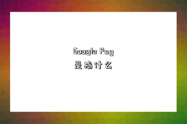Google Pay是指什么-图1