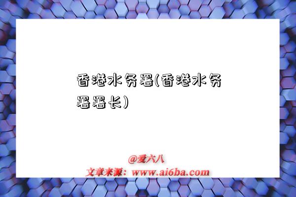 香港水务署(香港水务署署长)-图1