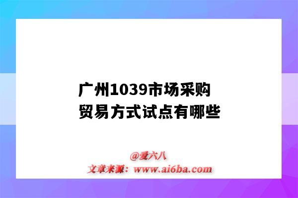 广州1039市场采购贸易方式试点有哪些(广州市场采购贸易)-图1
