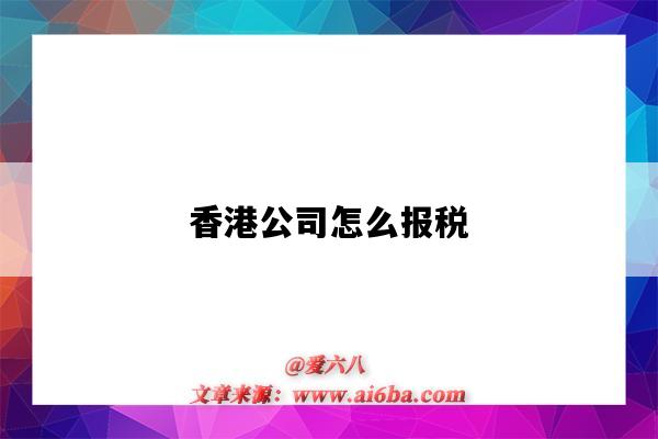 香港公司怎么报税（香港公司怎么报税才是合规的?）-图1